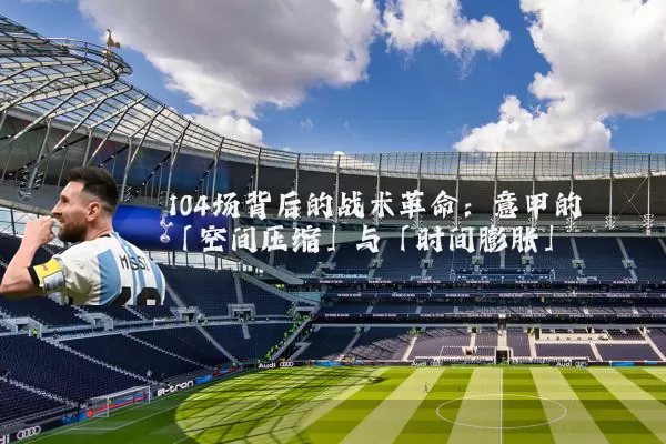 104场背后的战术革命：意甲的「空间压缩」与「时间膨胀」