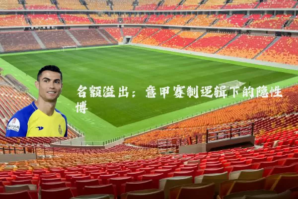 名额溢出:意甲赛制逻辑下的隐性博弈