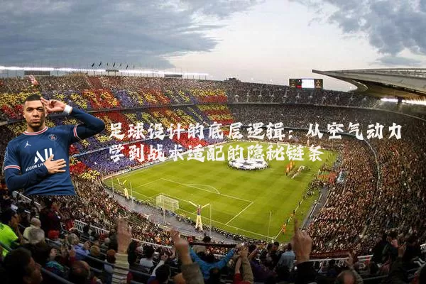 足球设计的底层逻辑：从空气动力学到战术适配的隐秘链条