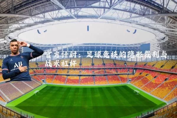官方计时：足球竞技的隐形裁判与战术杠杆