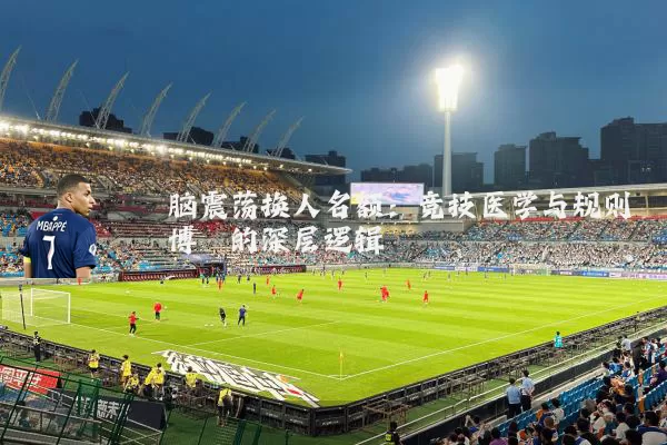 脑震荡换人名额：竞技医学与规则博弈的深层逻辑