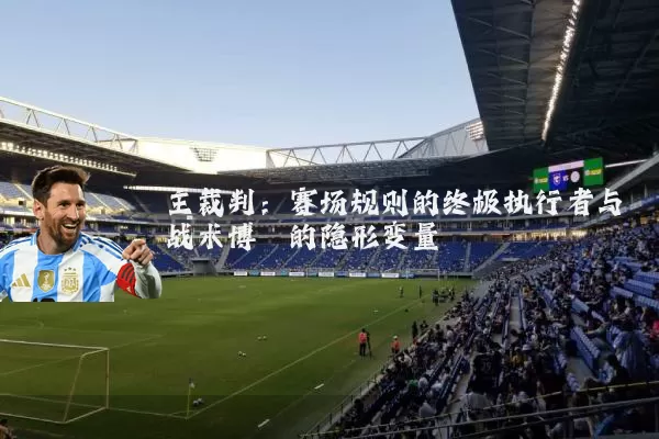 主裁判：赛场规则的终极执行者与战术博弈的隐形变量