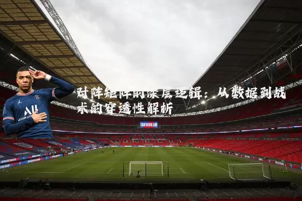 对阵矩阵的深层逻辑:从数据到战术的穿透性解析