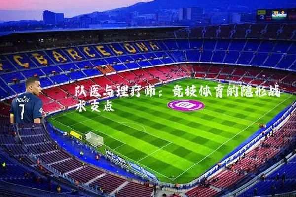 队医与理疗师:竞技体育的隐形战术支点