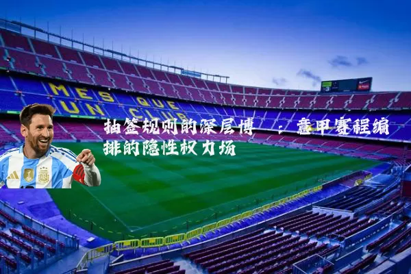 抽签规则的深层博弈：意甲赛程编排的隐性权力场