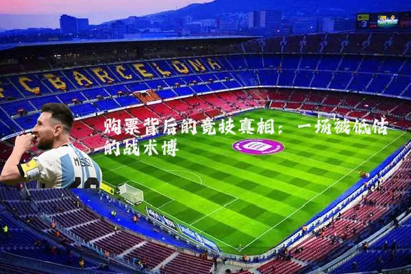 购票背后的竞技真相:一场被低估的战术博弈