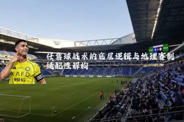 任意球战术的底层逻辑与地理赛制适配性解构