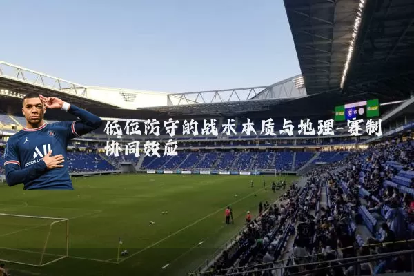 低位防守的战术本质与地理-赛制协同效应