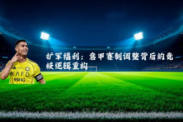 扩军福利:意甲赛制调整背后的竞技逻辑重构